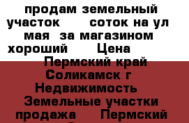 продам земельный участок s-14 соток на ул.1мая (за магазином “хороший“)  › Цена ­ 800 000 - Пермский край, Соликамск г. Недвижимость » Земельные участки продажа   . Пермский край,Соликамск г.